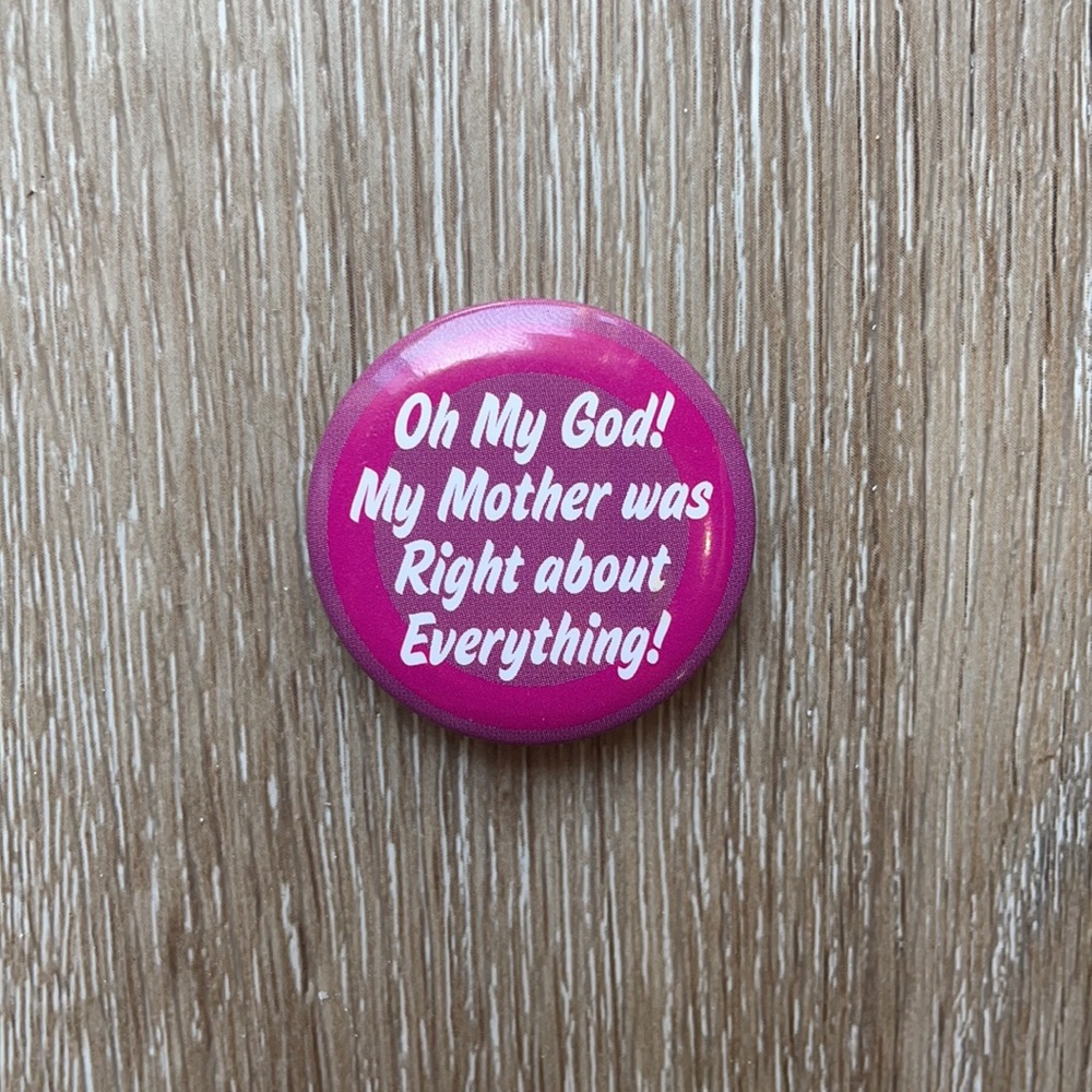 Oh My God! My Mother was Right about Everything! Pin